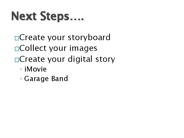 Next Steps…. �Create your storyboard �Collect your images �Create your digital story ◦ i.