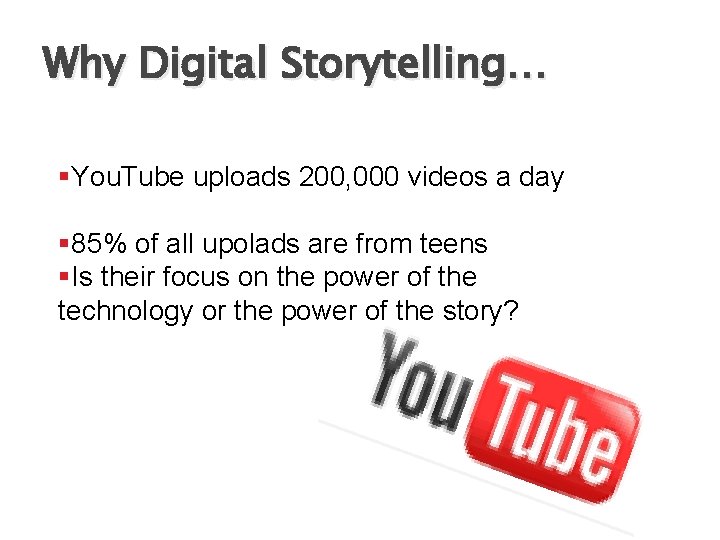 Why Digital Storytelling… §You. Tube uploads 200, 000 videos a day § 85% of