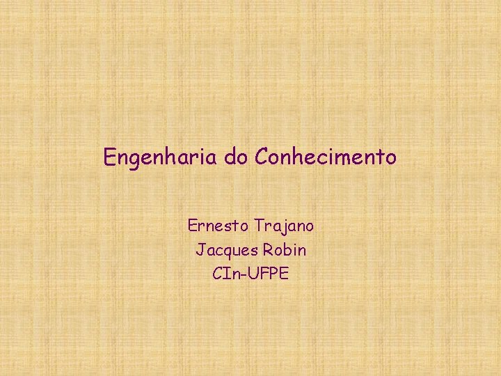 Engenharia do Conhecimento Ernesto Trajano Jacques Robin CIn-UFPE 