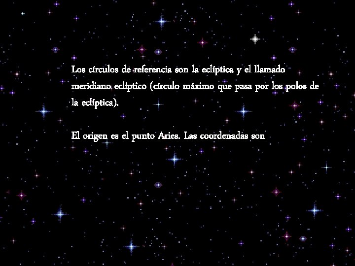 Los círculos de referencia son la eclíptica y el llamado meridiano eclíptico (círculo máximo