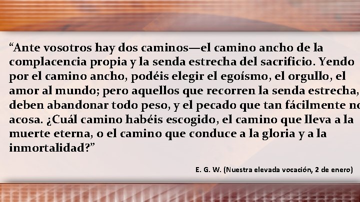 “Ante vosotros hay dos caminos—el camino ancho de la complacencia propia y la senda