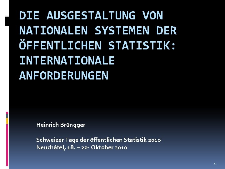 DIE AUSGESTALTUNG VON NATIONALEN SYSTEMEN DER ÖFFENTLICHEN STATISTIK: INTERNATIONALE ANFORDERUNGEN Heinrich Brüngger Schweizer Tage
