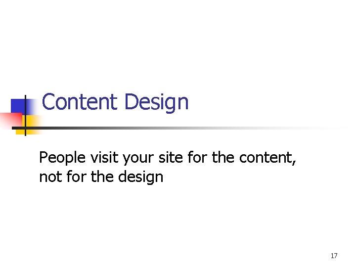 Content Design People visit your site for the content, not for the design 17