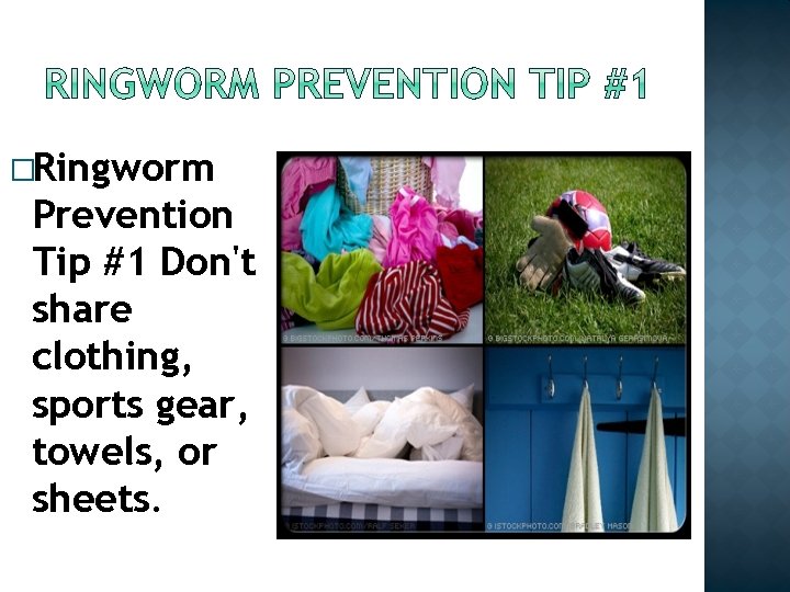 �Ringworm Prevention Tip #1 Don't share clothing, sports gear, towels, or sheets. �Ringworm Prevention Tip #1 Don't share clothing, sports gear, towels, or sheets.