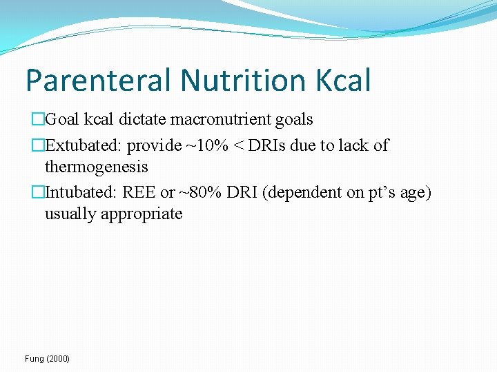 Parenteral Nutrition Kcal �Goal kcal dictate macronutrient goals �Extubated: provide ~10% < DRIs due