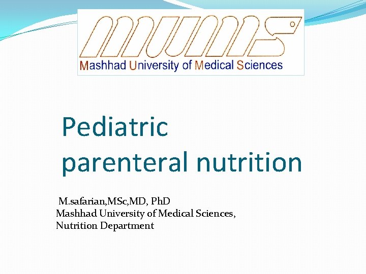 Pediatric parenteral nutrition M. safarian, MSc, MD, Ph. D Mashhad University of Medical Sciences,