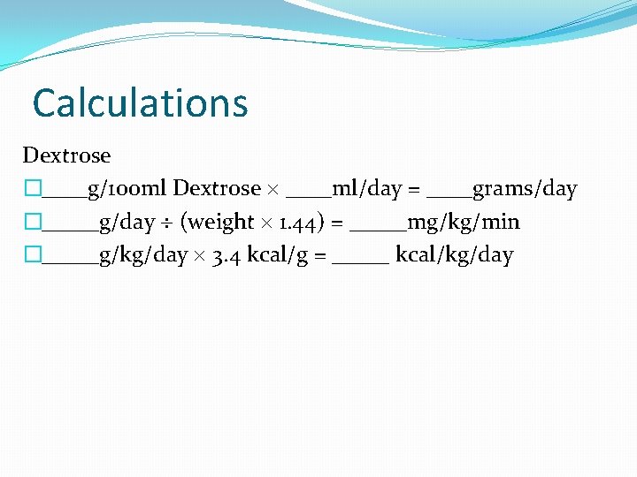 Calculations Dextrose �____g/100 ml Dextrose ____ml/day = ____grams/day �_____g/day (weight 1. 44) = _____mg/kg/min