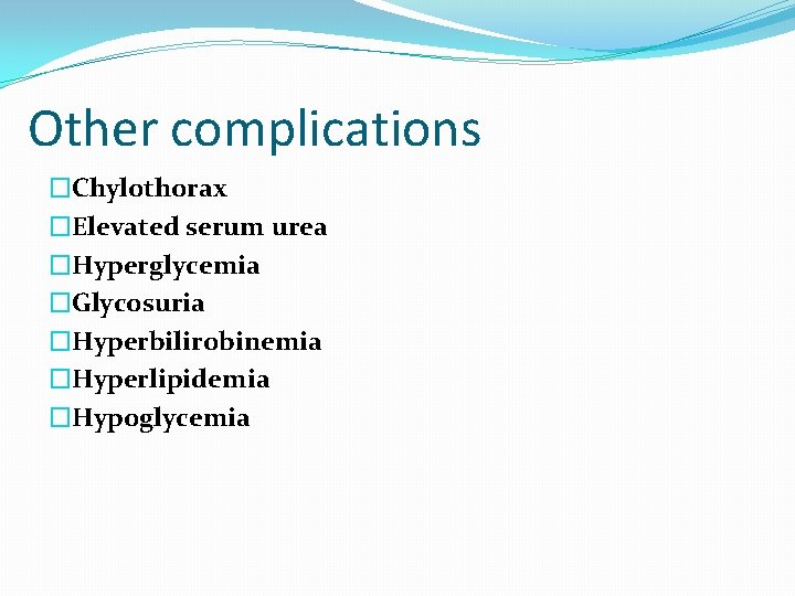 Other complications �Chylothorax �Elevated serum urea �Hyperglycemia �Glycosuria �Hyperbilirobinemia �Hyperlipidemia �Hypoglycemia 