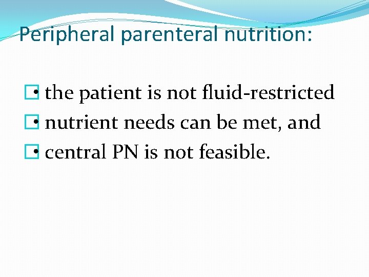 Peripheral parenteral nutrition: � • the patient is not fluid-restricted � • nutrient needs