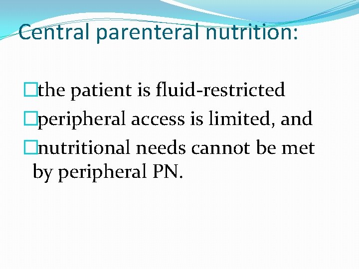Central parenteral nutrition: �the patient is fluid-restricted �peripheral access is limited, and �nutritional needs