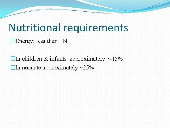 Nutritional requirements �Energy: less than EN �In children & infants approximately 7 -15% �In