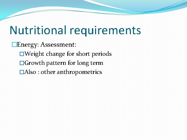 Nutritional requirements �Energy: Assessment: �Weight change for short periods �Growth pattern for long term