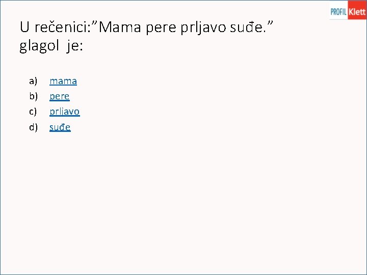 U rečenici: ”Mama pere prljavo suđe. ” glagol je: a) b) c) d) mama