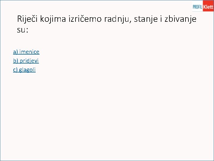 Riječi kojima izričemo radnju, stanje i zbivanje su: a) imenice b) pridjevi c) glagoli