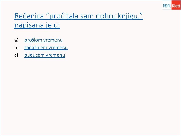 Rečenica “pročitala sam dobru knjigu. ” napisana je u: a) b) c) prošlom vremenu