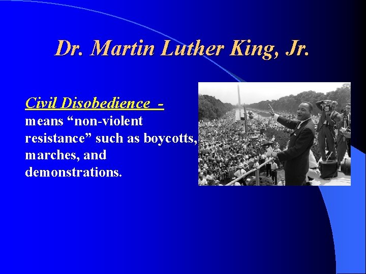 Dr. Martin Luther King, Jr. Civil Disobedience means “non-violent resistance” such as boycotts, marches,