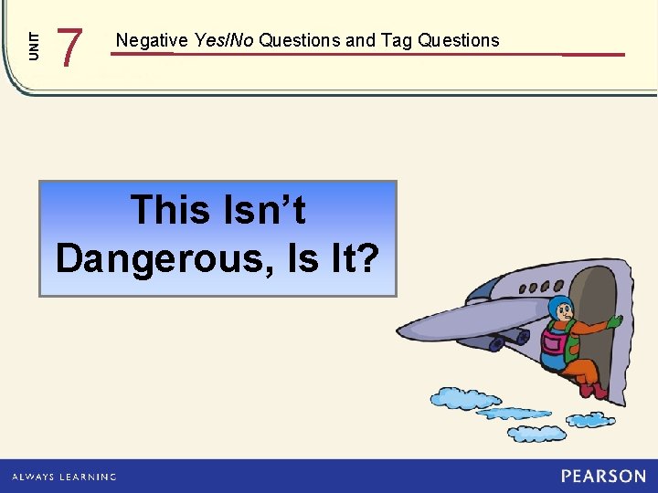 UNIT 7 Negative Yes/No Questions and Tag Questions This Isn’t Dangerous, Is It? 