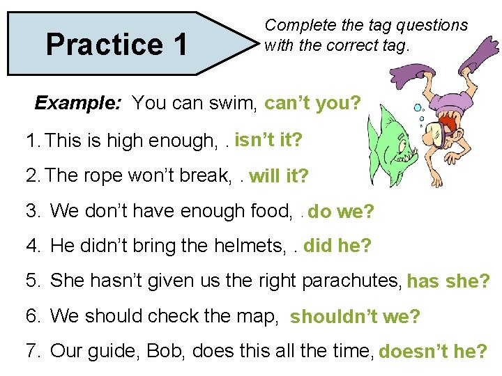 Practice 1 Complete the tag questions with the correct tag. Example: You can swim,