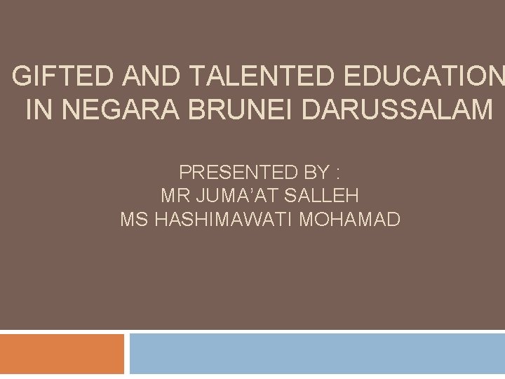 GIFTED AND TALENTED EDUCATION IN NEGARA BRUNEI DARUSSALAM PRESENTED BY : MR JUMA’AT SALLEH