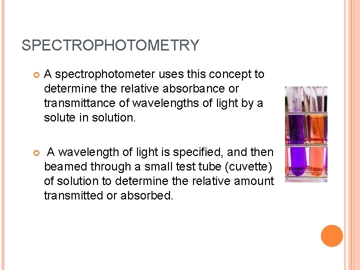 SPECTROPHOTOMETRY A spectrophotometer uses this concept to determine the relative absorbance or transmittance of