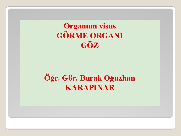 Organum visus GÖRME ORGANI GÖZ Öğr. Gör. Burak Oğuzhan KARAPINAR 