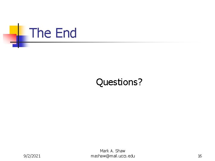 The End Questions? 9/2/2021 Mark A. Shaw mashaw@mail. uccs. edu 16 The End Questions? 9/2/2021 Mark A. Shaw mashaw@mail. uccs. edu 16