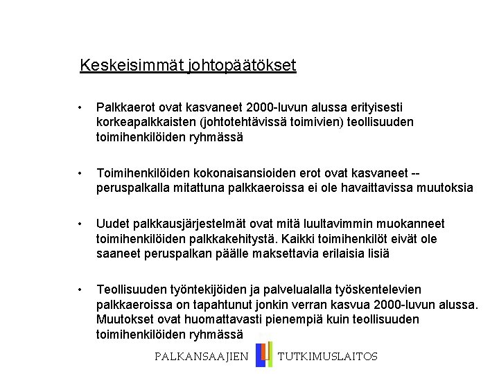 Keskeisimmät johtopäätökset • Palkkaerot ovat kasvaneet 2000 -luvun alussa erityisesti korkeapalkkaisten (johtotehtävissä toimivien) teollisuuden