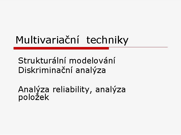 Multivariační techniky Strukturální modelování Diskriminační analýza Analýza reliability, analýza položek 
