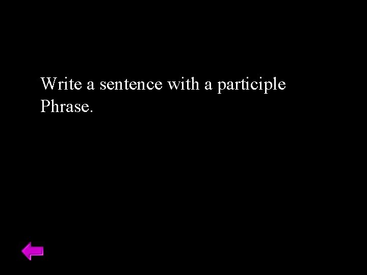 Write a sentence with a participle Phrase. 