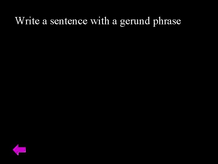 Write a sentence with a gerund phrase 