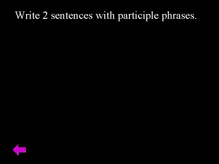 Write 2 sentences with participle phrases. 