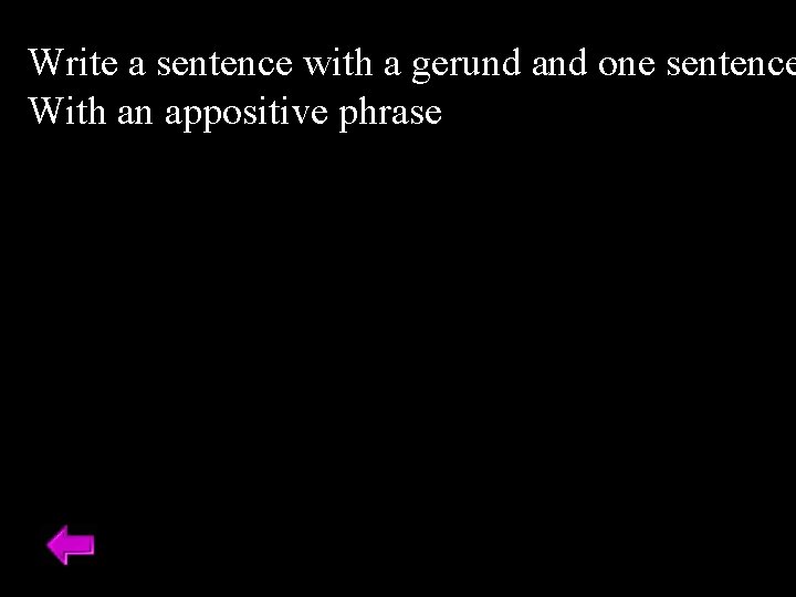 Write a sentence with a gerund and one sentence With an appositive phrase 