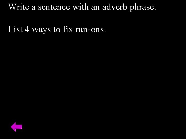 Write a sentence with an adverb phrase. List 4 ways to fix run-ons. 