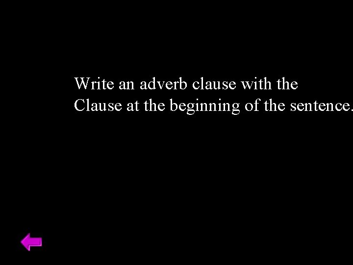 Write an adverb clause with the Clause at the beginning of the sentence. 