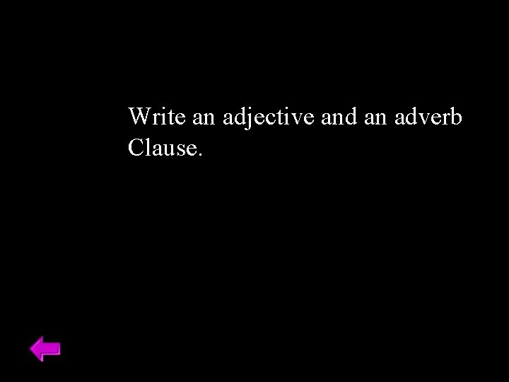 Write an adjective and an adverb Clause. 