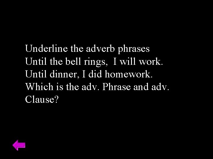 Underline the adverb phrases Until the bell rings, I will work. Until dinner, I