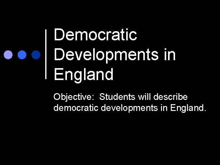 Democratic Developments in England Objective: Students will describe democratic developments in England. 