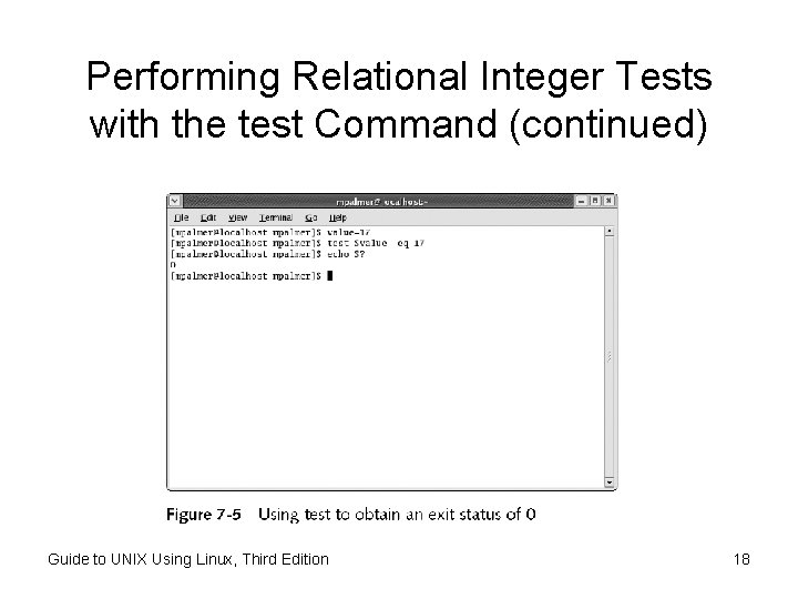 Performing Relational Integer Tests with the test Command (continued) Guide to UNIX Using Linux, Performing Relational Integer Tests with the test Command (continued) Guide to UNIX Using Linux,