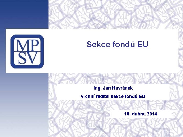 Sekce fondů EU Ing. Jan Havránek vrchní ředitel sekce fondů EU 10. dubna 2014