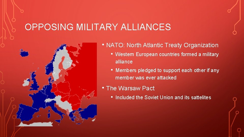 OPPOSING MILITARY ALLIANCES • NATO: North Atlantic Treaty Organization • Western European countries formed