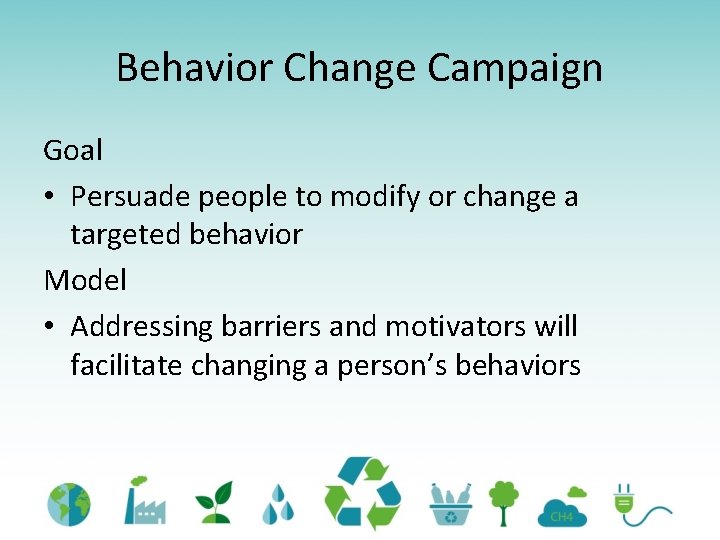 Behavior Change Campaign Goal • Persuade people to modify or change a targeted behavior