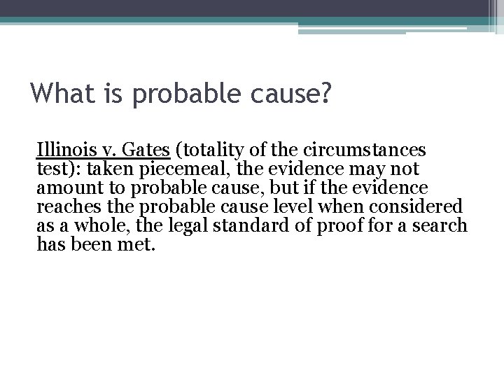 What is probable cause? Illinois v. Gates (totality of the circumstances test): taken piecemeal,