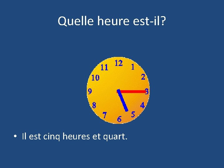 Quelle heure est-il? • Il est cinq heures et quart. 