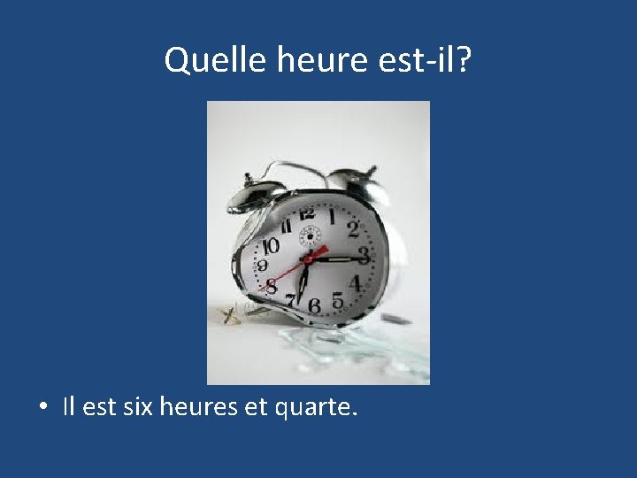 Quelle heure est-il? • Il est six heures et quarte. 