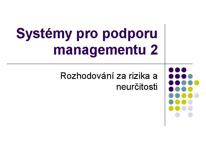 Systémy pro podporu managementu 2 Rozhodování za rizika a neurčitosti 