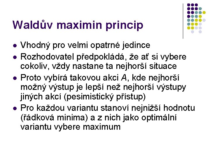 Waldův maximin princip l l Vhodný pro velmi opatrné jedince Rozhodovatel předpokládá, že ať