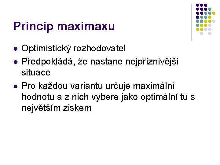 Princip maximaxu l l l Optimistický rozhodovatel Předpokládá, že nastane nejpříznivější situace Pro každou