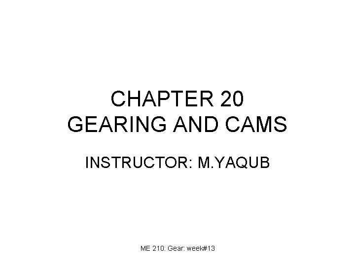 CHAPTER 20 GEARING AND CAMS INSTRUCTOR: M. YAQUB ME 210: Gear: week#13 