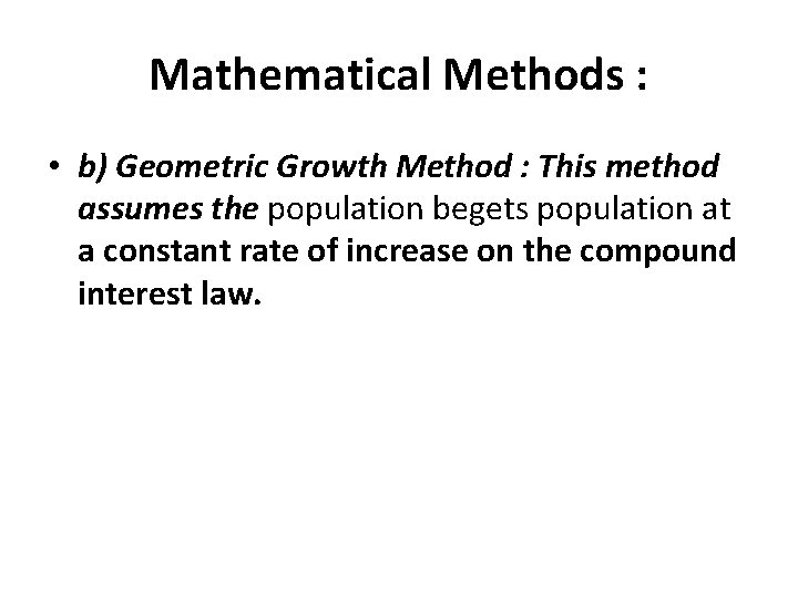 Mathematical Methods : • b) Geometric Growth Method : This method assumes the population