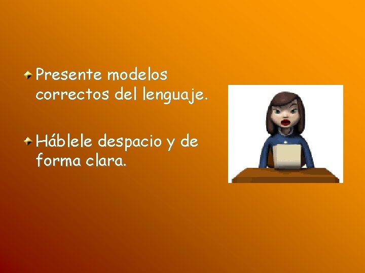 Presente modelos correctos del lenguaje. Háblele despacio y de forma clara. 